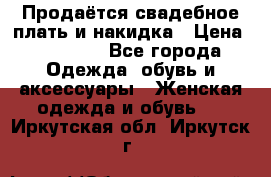 Продаётся свадебное плать и накидка › Цена ­ 17 000 - Все города Одежда, обувь и аксессуары » Женская одежда и обувь   . Иркутская обл.,Иркутск г.